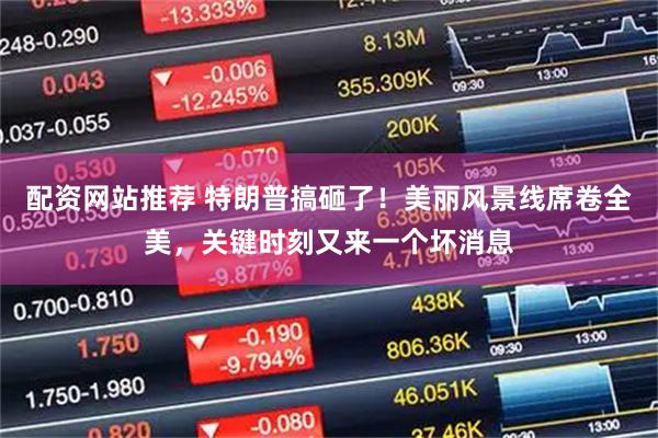 配资网站推荐 特朗普搞砸了！美丽风景线席卷全美，关键时刻又来一个坏消息