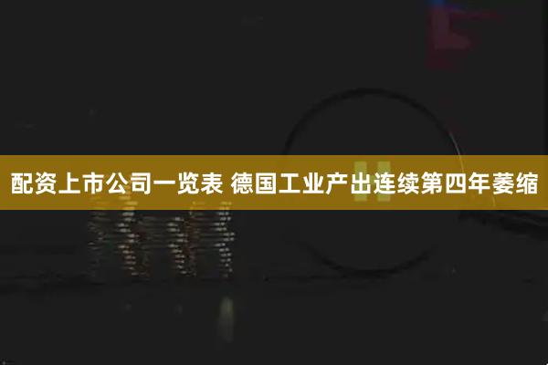 配资上市公司一览表 德国工业产出连续第四年萎缩