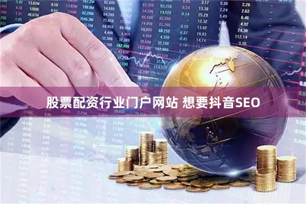 股票配资行业门户网站 想要抖音SEO