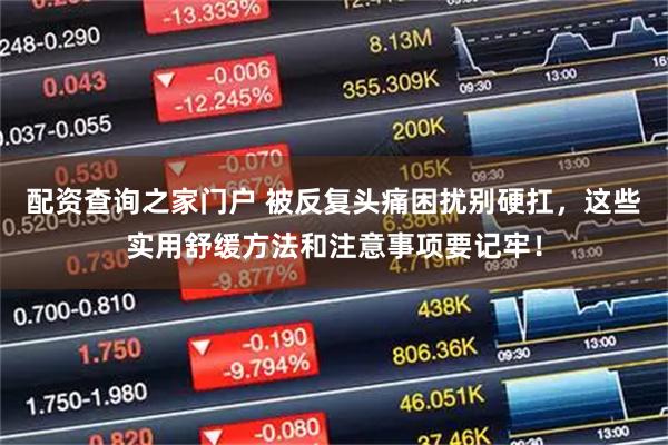 配资查询之家门户 被反复头痛困扰别硬扛，这些实用舒缓方法和注意事项要记牢！