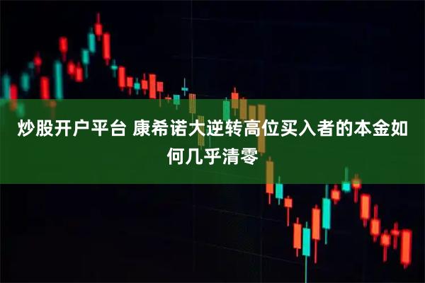 炒股开户平台 康希诺大逆转高位买入者的本金如何几乎清零