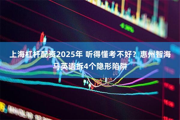上海杠杆配资2025年 听得懂考不好？惠州智海马英语拆4个隐形陷阱