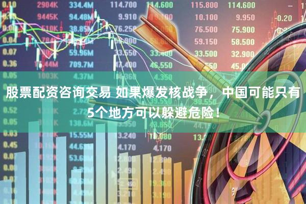 股票配资咨询交易 如果爆发核战争，中国可能只有5个地方可以躲避危险！