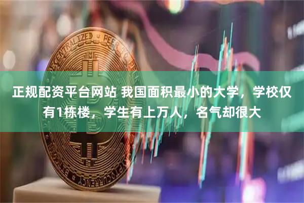 正规配资平台网站 我国面积最小的大学，学校仅有1栋楼，学生有上万人，名气却很大